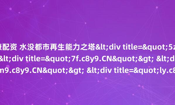 信康配资 水没都市再生能力之塔<div title="5z.c8y9.CN"> <div title="7f.c8y9.CN"> <div title="m9.c8y9.CN"> <div ti