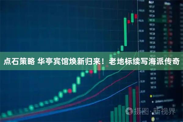 点石策略 华亭宾馆焕新归来！老地标续写海派传奇
