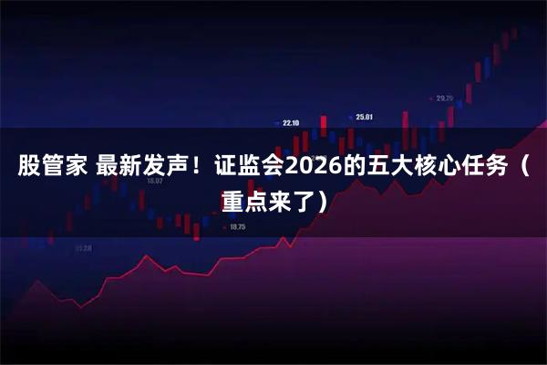 股管家 最新发声！证监会2026的五大核心任务（重点来了）