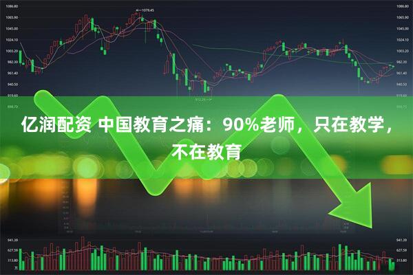 亿润配资 中国教育之痛：90%老师，只在教学，不在教育