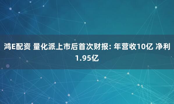 鸿E配资 量化派上市后首次财报: 年营收10亿 净利1.95亿