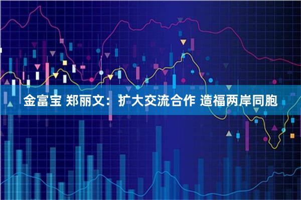 金富宝 郑丽文：扩大交流合作 造福两岸同胞