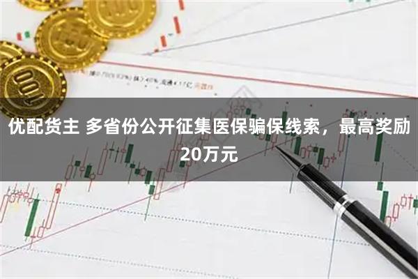 优配货主 多省份公开征集医保骗保线索，最高奖励20万元