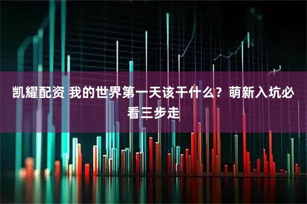 凯耀配资 我的世界第一天该干什么？萌新入坑必看三步走
