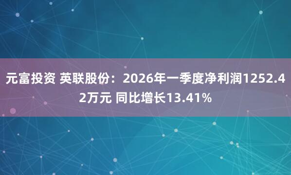 元富投资 英联股份：2026年一季度净利润1252.42万元 同比增长13.41%
