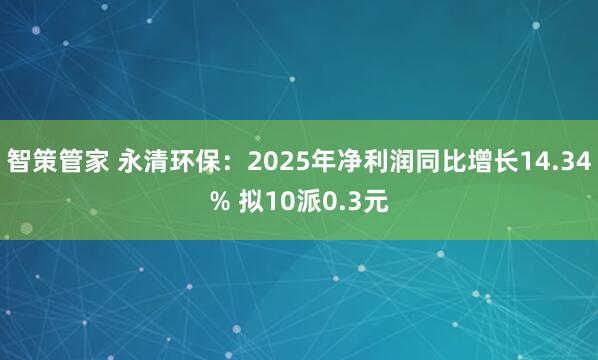 智策管家 永清环保：2025年净利润同比增长14.34% 拟10派0.3元