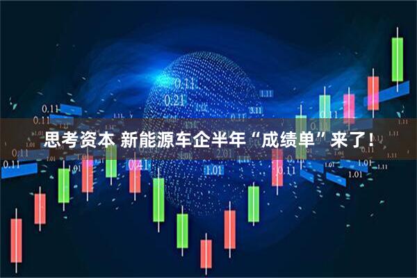思考资本 新能源车企半年“成绩单”来了！