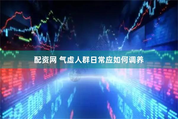 配资网 气虚人群日常应如何调养