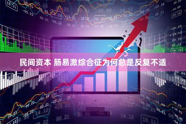 民间资本 肠易激综合征为何总是反复不适