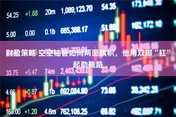 财盈策略 空空袖管如同两面旗帜，他用双脚“扛”起助残路