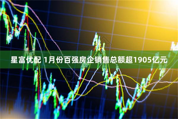 星富优配 1月份百强房企销售总额超1905亿元