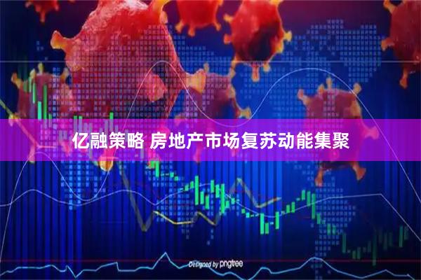 亿融策略 房地产市场复苏动能集聚