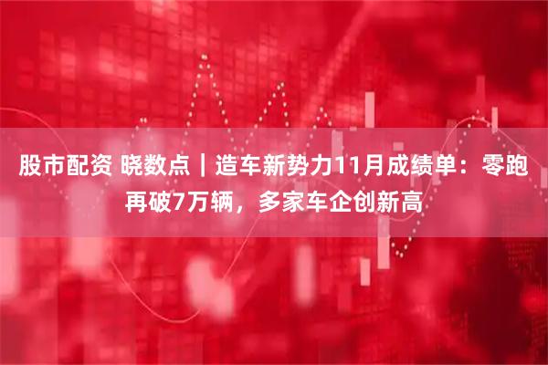 股市配资 晓数点｜造车新势力11月成绩单：零跑再破7万辆，多家车企创新高