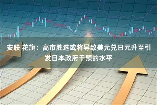 安联 花旗：高市胜选或将导致美元兑日元升至引发日本政府干预的水平