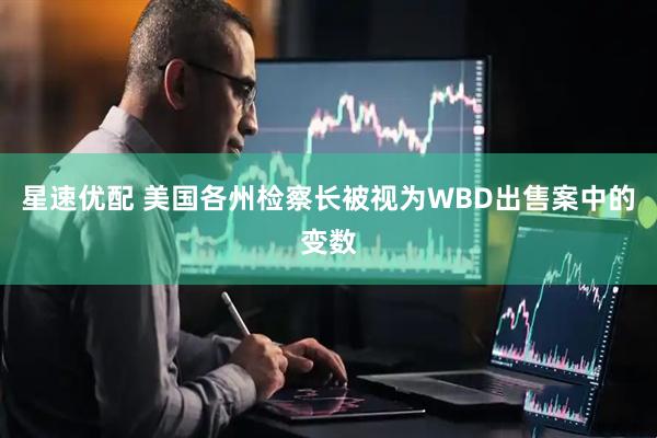 星速优配 美国各州检察长被视为WBD出售案中的变数