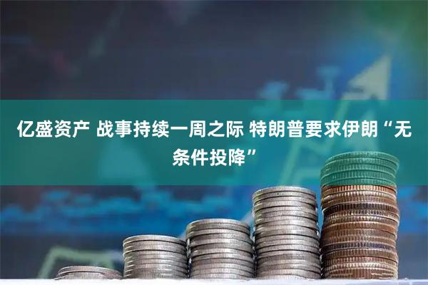 亿盛资产 战事持续一周之际 特朗普要求伊朗“无条件投降”