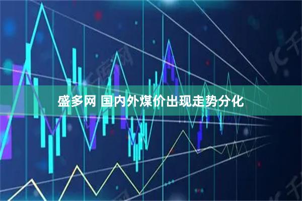 盛多网 国内外煤价出现走势分化