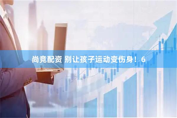 尚竞配资 别让孩子运动变伤身！6
