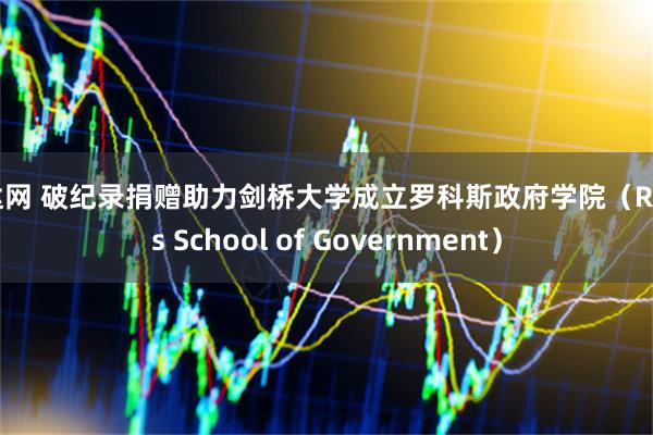 锦达网 破纪录捐赠助力剑桥大学成立罗科斯政府学院（Rokos School of Government）