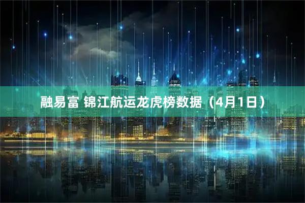 融易富 锦江航运龙虎榜数据（4月1日）