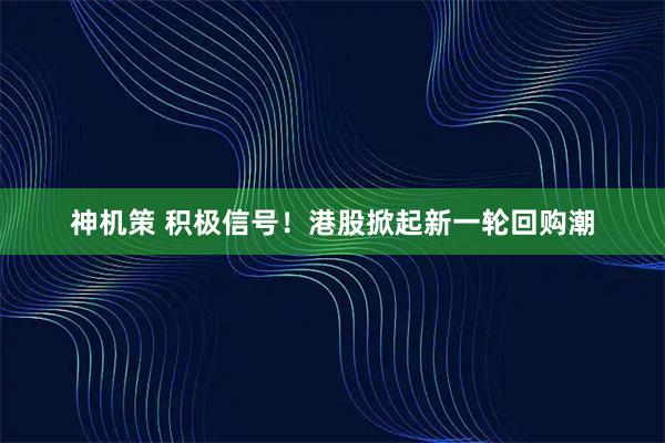 神机策 积极信号!港股掀起新一轮回购潮