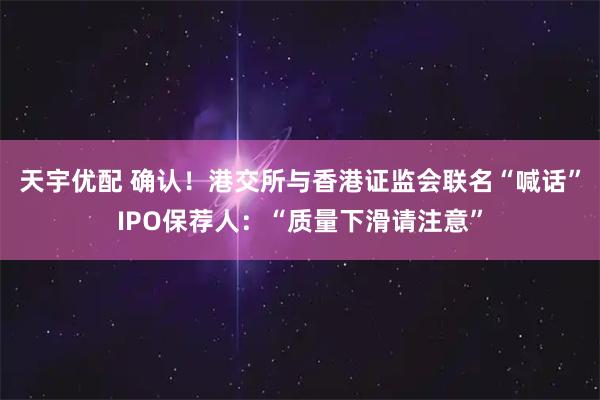天宇优配 确认！港交所与香港证监会联名“喊话”IPO保荐人：“质量下滑请注意”
