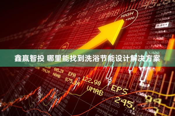 鑫赢智投 哪里能找到洗浴节能设计解决方案