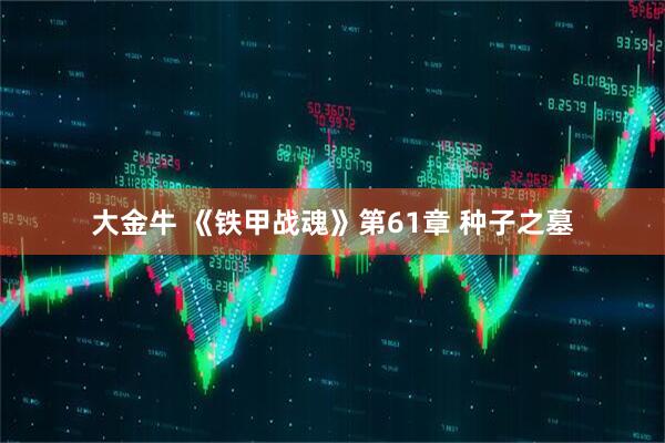大金牛 《铁甲战魂》第61章 种子之墓