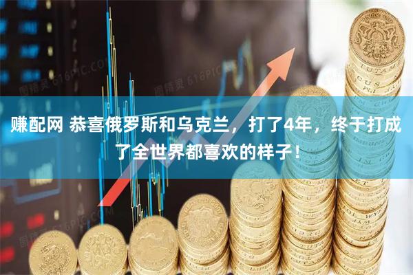 赚配网 恭喜俄罗斯和乌克兰，打了4年，终于打成了全世界都喜欢的样子！