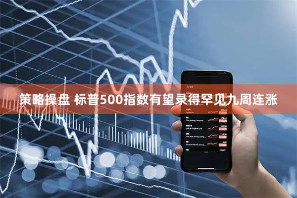 策略操盘 标普500指数有望录得罕见九周连涨