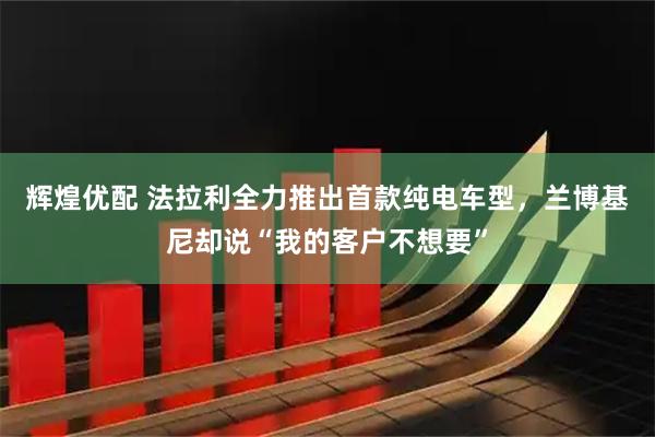 辉煌优配 法拉利全力推出首款纯电车型，兰博基尼却说“我的客户不想要”