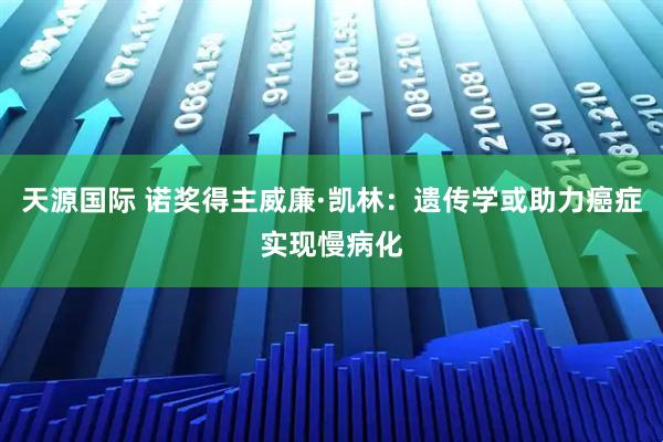 天源国际 诺奖得主威廉·凯林:遗传学或助力癌症实现慢病化
