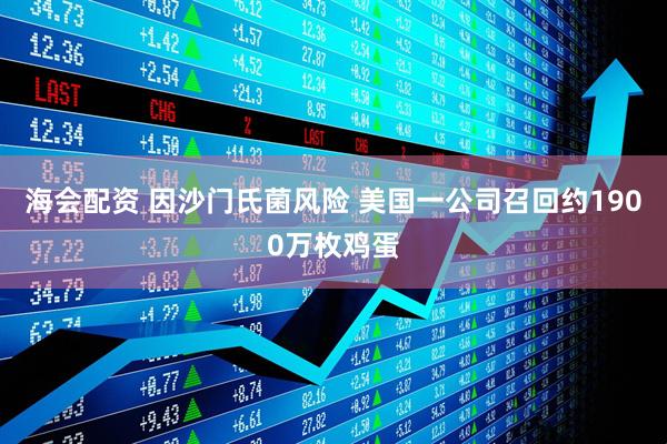 海会配资 因沙门氏菌风险 美国一公司召回约1900万枚鸡蛋
