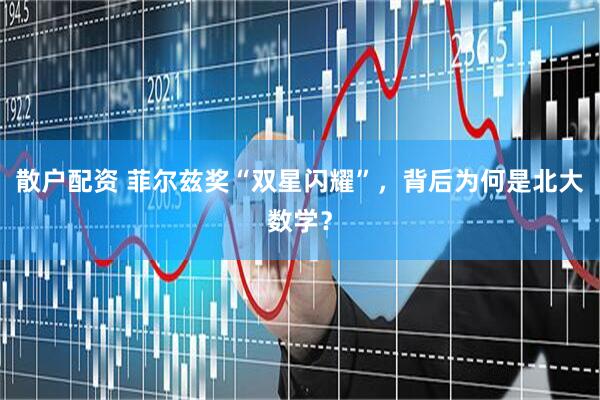 散户配资 菲尔兹奖“双星闪耀”，背后为何是北大数学？