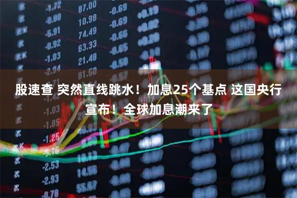 股速查 突然直线跳水！加息25个基点 这国央行宣布！全球加息潮来了